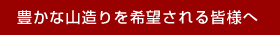 豊かな山造りを希望される皆様へ